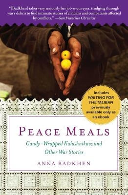 Peace Meals: Candy-Wrapped Kalashnikovs and Other War Stories (Includes Waiting for the Taliban, Previously Available Only as an Eb by Badkhen, Anna