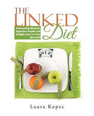 The Linked Diet: Connecting Mindset, Digestive Health and Weight Loss for Your Best Self by Kopec, Laura