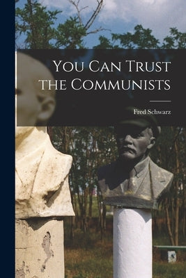 You Can Trust the Communists by Schwarz, Fred 1913-2009