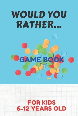 Would You Rather Game Book for Kids 6-12 Years Old: Silly Scenarios for Silly Kids Games to Play in the Car Road Trip Games for Kids /Travel Games for by Choose to Be Happy