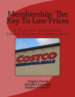 Membership: The Key To Low Prices: A Strategic Analysis on Costco Wholesale Corporation by Lynaugh, Jennifer