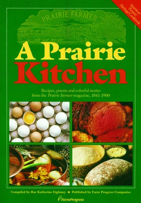 A Prairie Kitchen: Recipes, Poems and Colorful Stories from the Prairie Farmer Magazine, 1841-1900 by Eighmey, Rae Katherine