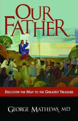 Our Father ...: Discover the Map to the Greatest Treasure by Mathews, George