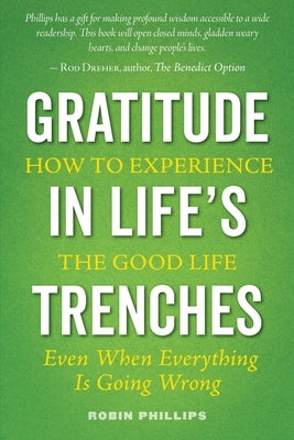 Gratitude in Life's Trenches: How to Experience the Good Life . . . Even When Everything Is Going Wrong by Phillips, Robin