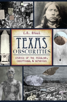 Texas Obscurities: Stories of the Peculiar, Exceptional & Nefarious by Bills, E. R.