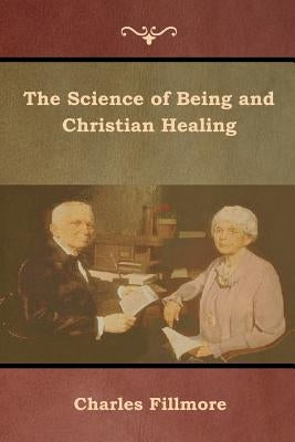 The Science of Being and Christian Healing by Fillmore, Charles