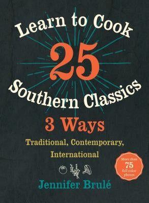 Learn to Cook 25 Southern Classics 3 Ways: Traditional, Contemporary, International by Brul?, Jennifer
