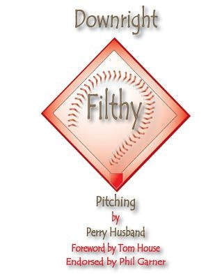 Downright Filthy Pitching Book 1: The Science of Effective Velocity by Husband, Perry L.