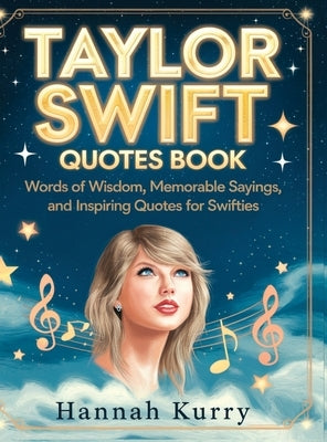 Taylor Swift Quotes Book: Words of Wisdom, Memorable Sayings, and Inspiring Quotes for Swifties by Kurry, Hannah