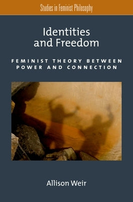 Identities and Freedom: Feminist Theory Between Power and Connection by Weir, Allison