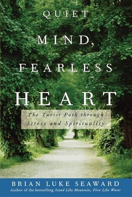 Quiet Mind, Fearless Heart: The Taoist Path Through Stress and Spirituality by Seaward, Brian Luke