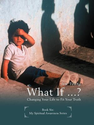 What If ...?: Changing Your Life to Fit Your Truth by Young, Jim