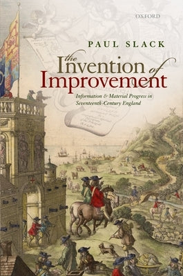 The Invention of Improvement: Information and Material Progress in Seventeenth-Century England by Slack, Paul