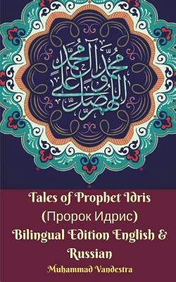 Tales of Prophet Idris (&#1055;&#1088;&#1086;&#1088;&#1086;&#1082; &#1048;&#1076;&#1088;&#1080;&#1089;) Bilingual Edition English and Russian by Vandestra, Muhammad