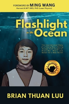 Flashlight in the Ocean: The Inspirational Story of a Young Boy's Daring Escape from Saigon to Brave War, Worry, and Water for a New World by Luu, Brian Thuan
