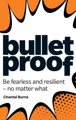 Bulletproof: Be Fearless and Resilient, No Matter What by Burns, Chantal