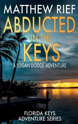 Abducted in the Keys: A Logan Dodge Adventure (Florida Keys Adventure Series Book 9) by Rief, Matthew