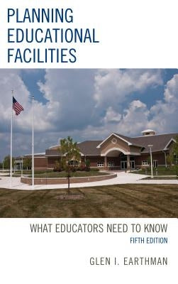 Planning Educational Facilities: What Educators Need to Know by Earthman, Glen I.