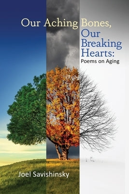 Our Aching Bones, Our Breaking Hearts: Poems on Aging by Savishinsky, Joel