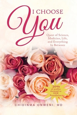 I Choose You: The Quest of Science, Medicine, Life, and Everything in Between by Onweni, Chidinma