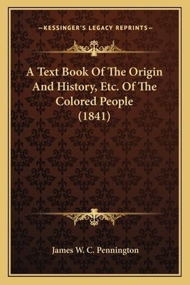 A Text Book Of The Origin And History, Etc. Of The Colored People (1841) by Pennington, James W. C.