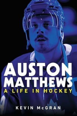 Auston Matthews: A Life in Hockey by McGran, Kevin