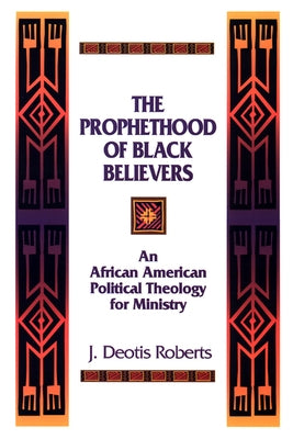 The Prophethood of Black Believers: An African American Political Theology for Ministry by Roberts, J. Deotis