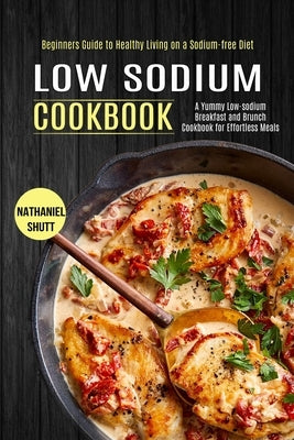 Low Sodium Cookbook: A Yummy Low-sodium Breakfast and Brunch Cookbook for Effortless Meals (Beginners Guide to Healthy Living on a Sodium-f by Shutt, Nathaniel