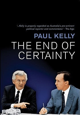 The End of Certainty: Power, Politics & Business in Australia by Kelly, Paul