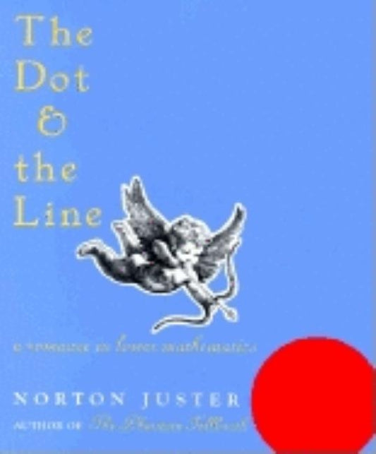 The Dot and the Line: A Romance in Lower Mathematics: A Romance in Lower Mathematics by Juster, N.