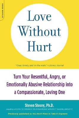 Love Without Hurt: Turn Your Resentful, Angry, or Emotionally Abusive Relationship Into a Compassionate, Loving One by Stosny, Steven