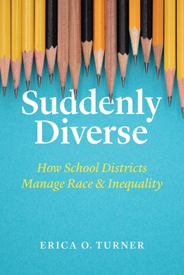 Suddenly Diverse: How School Districts Manage Race and Inequality by Turner, Erica O.