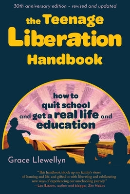 The Teenage Liberation Handbook: How to Quit School and Get a Real Life and Education by Llewellyn, Grace