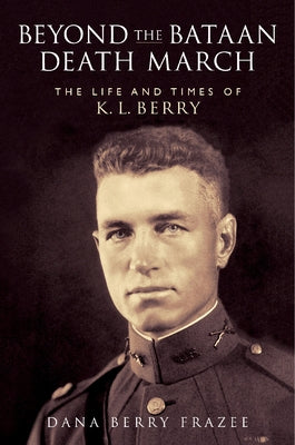 Beyond the Bataan Death March: The Life and Times of K.L. Berry by Frazee, Dana Berry