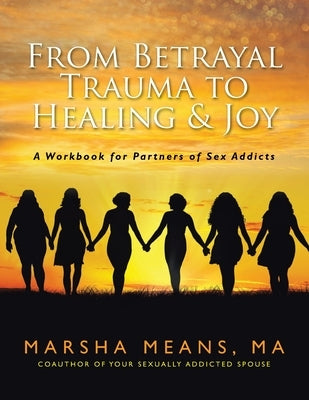 From Betrayal Trauma to Healing & Joy: A Workbook for Partners of Sex Addicts by Ma, Marsha Means