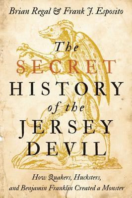 The Secret History of the Jersey Devil: How Quakers, Hucksters, and Benjamin Franklin Created a Monster by Regal, Brian