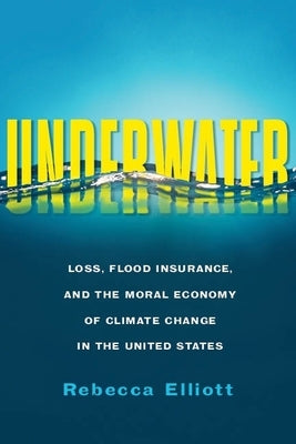 Underwater: Loss, Flood Insurance, and the Moral Economy of Climate Change in the United States by Elliott, Rebecca