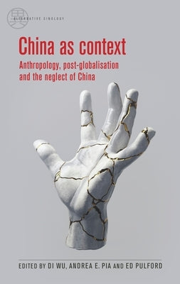 China as Context: Anthropology, Post-Globalisation and the Neglect of China by Wu, Di