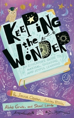 Keeping the Wonder: An Educator's Guide to Magical, Engaging, and Joyful Learning by Copper, Jenna