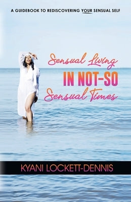 Sensual Living in Not-So Sensual Times by Lockett-Dennis, Kyani