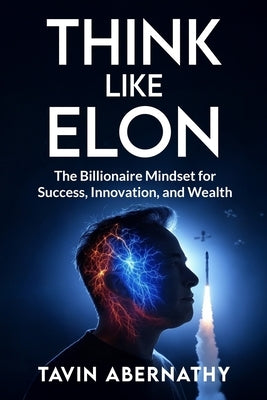 Think Like Elon: The Billionaire Mindset for Success, Innovation, and Wealth by Abernathy, Tavin