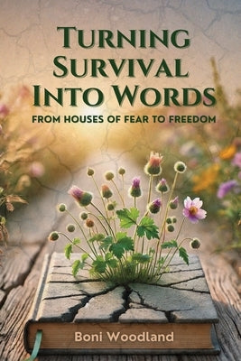 Turning Survival Into Words: From Houses of Fear to Freedom by Woodland, Boni