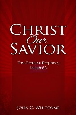 Christ Our Savior: The Greatest Prophecy: Isaiah 53 by Whitcomb, John C.