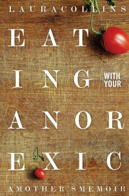 Eating With Your Anorexic: A Mother's Memoir by Bulik, Cynthia M.