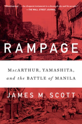 Rampage: Macarthur, Yamashita, and the Battle of Manila by Scott, James M.