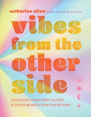 Vibes from the Other Side: Accessing Your Spirit Guides & Other Beings from the Beyond by Allan, Catharine