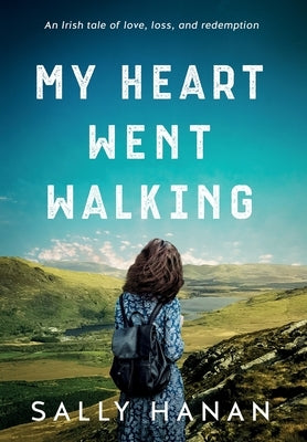 My Heart Went Walking: An Irish tale of love, loss, and redemption by Hanan, Sally