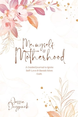 Me, Myself & Motherhood: A Guided Journal to Ignite Self-Love & Banish Mom Guilt. by Daypuck, Jessie