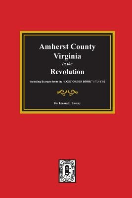 Amherst County, Virginia in the Revolution. Including Extracts from the "LOST ORDER BOOK" 1773-1782. by Sweeny, Lenora H.