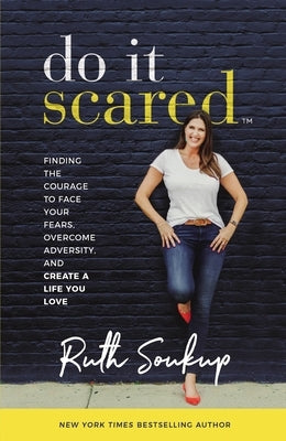 Do It Scared: Finding the Courage to Face Your Fears, Overcome Adversity, and Create a Life You Love by Soukup, Ruth